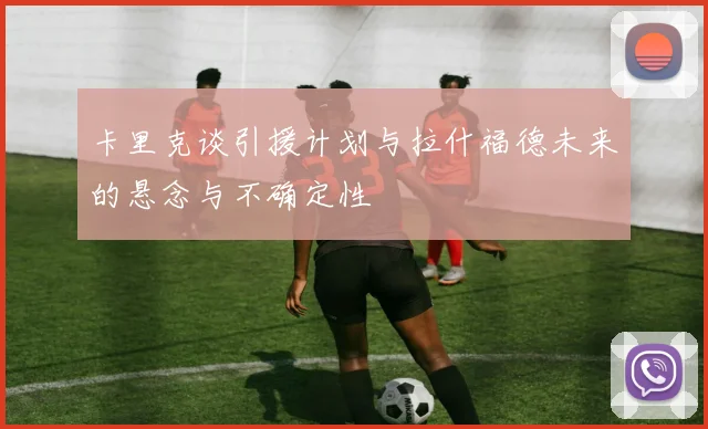 卡里克谈引援计划与拉什福德未来的悬念与不确定性