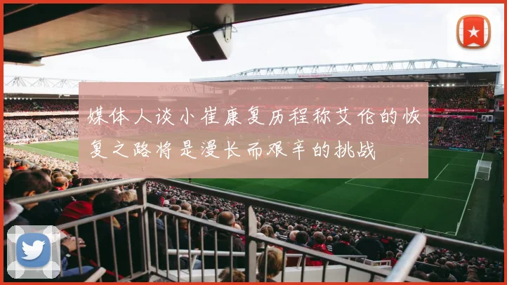 媒体人谈小崔康复历程称艾伦的恢复之路将是漫长而艰辛的挑战