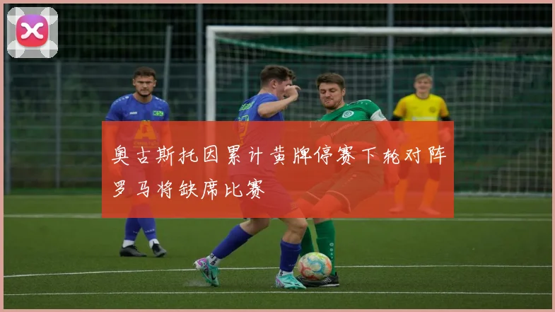奥古斯托因累计黄牌停赛下轮对阵罗马将缺席比赛