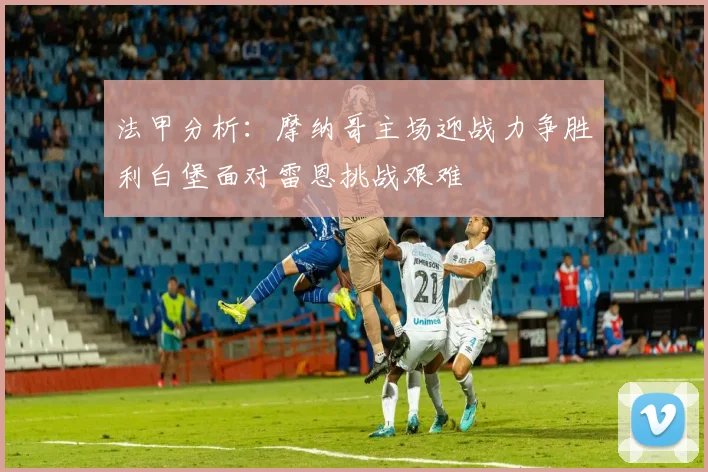 法甲分析：摩纳哥主场迎战力争胜利白堡面对雷恩挑战艰难
